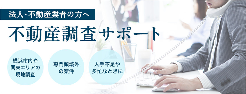 法人・不動産業者の方へ　不動産調査サポート　横浜市内や関東エリアの現地調査　専門領域外の案件　人手不足や多忙なときに