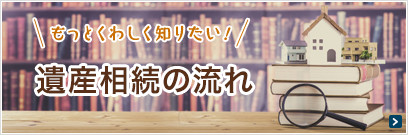 もっと詳しく知りたい！遺産相続の流れ