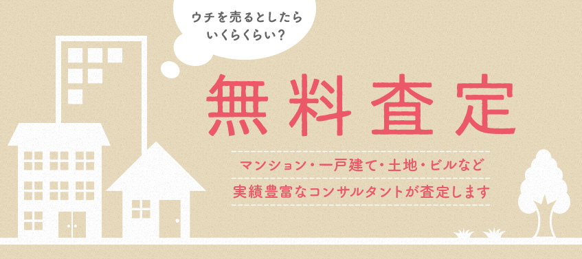 ウチを売るとしたら
いくらくらい？ 無料査定 マンション・一戸建て・土地・ビルなど実績豊富なコンサルタントが査定します