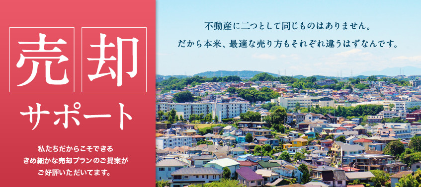 売却サポート 私たちだからこそできるきめ細かな売却プランのご提案がご好評いただいてます。不動産に二つとして同じものはありません。だから本来、最適な売り方もそれぞれ違うはずなんです。